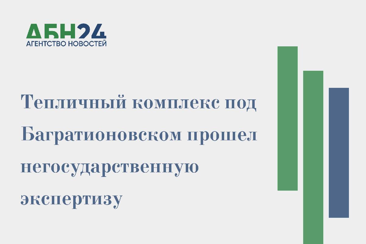Тепличный комплекс под Багратионовском прошел негосударственную экспертизу
