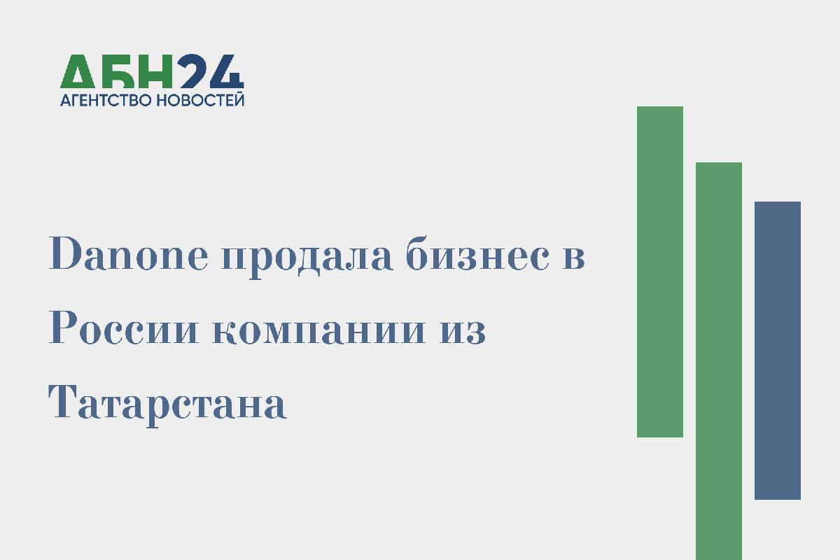 Danone продала бизнес в России компании из Татарстана