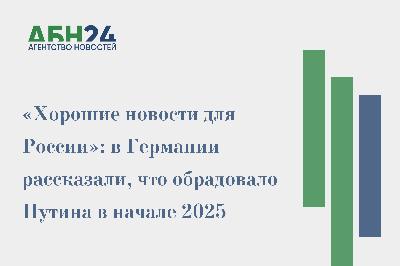 «Хорошие новости для России»: в Германии рассказали, что обрадовало Путина в начале 2025